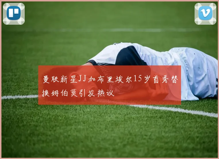 曼联新星JJ加布里埃尔15岁首秀替换姆伯莫引发热议