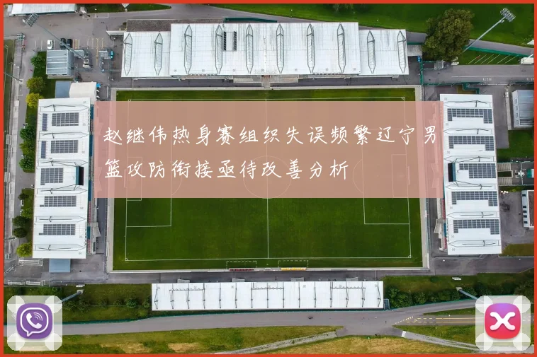 赵继伟热身赛组织失误频繁辽宁男篮攻防衔接亟待改善分析