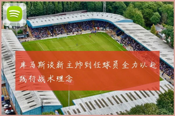 库马斯谈新主帅到任球员全力以赴践行战术理念