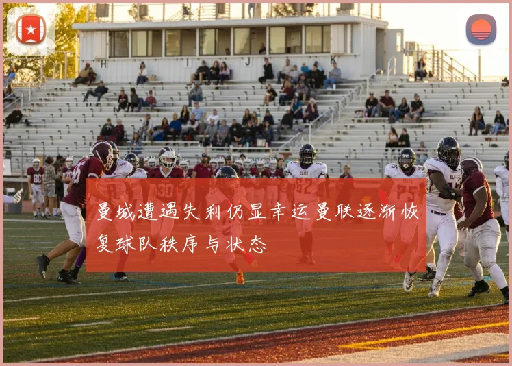 曼城遭遇失利仍显幸运曼联逐渐恢复球队秩序与状态