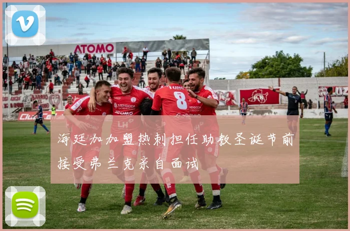 海廷加加盟热刺担任助教圣诞节前接受弗兰克亲自面试