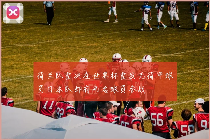 荷兰队首次在世界杯首发无荷甲球员日本队却有两名球员参战