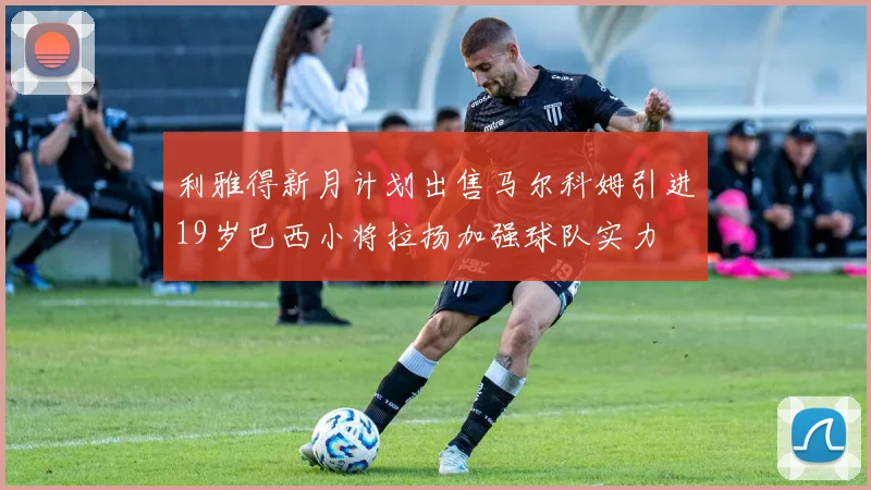 利雅得新月计划出售马尔科姆引进19岁巴西小将拉扬加强球队实力