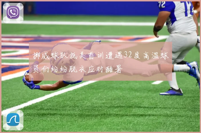 挪威球队抵美首训遭遇32度高温球员们纷纷脱衣应对酷暑