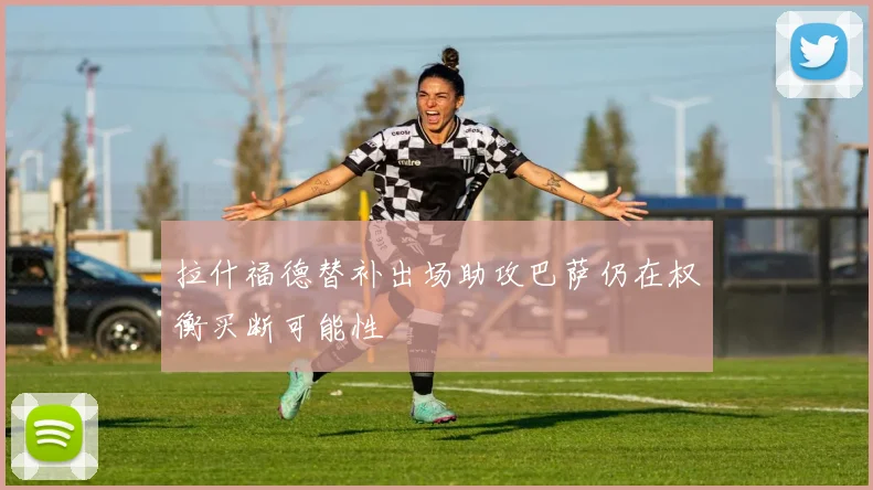 拉什福德替补出场助攻巴萨仍在权衡买断可能性